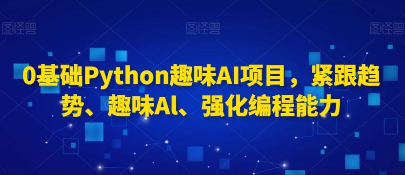 0基础Python趣味AI项目，紧跟趋势、趣味Al、强化编程能力-金腾科技