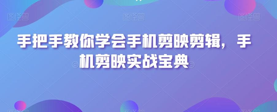 手把手教你学会手机剪映剪辑，手机剪映实战宝典-金腾科技