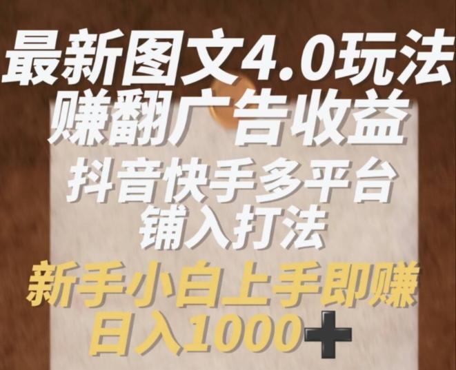 最新图文4.0玩法赚翻广告收益，抖音快手多平台铺入打法，新手小自上手即赚入1k【揭秘】-金腾科技