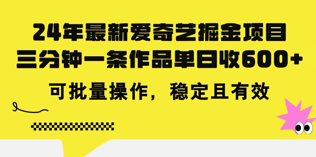 24年 最新爱奇艺掘金项目，三分钟一条作品单日收600+，可批量操作，稳…-金腾科技