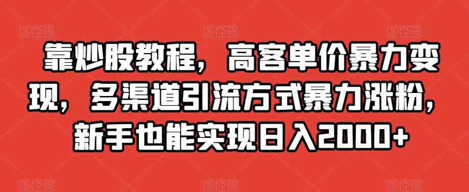靠炒股教程，高客单价暴力变现，多渠道引流方式暴力涨粉，新手也能实现日入2000+【揭秘】-金腾科技