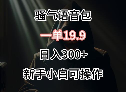 0成本卖骚气语音包，一单19.9.日入300+【揭秘】-金腾科技