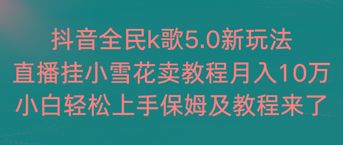 抖音全民k歌5.0新玩法，直播挂小雪花卖教程月入10万，小白轻松上手，保…-金腾科技