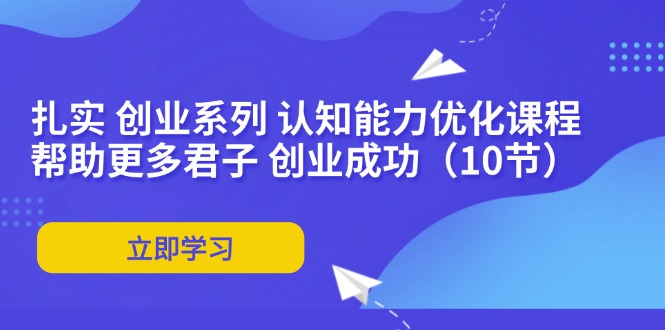 扎实 创业系列 认知能力优化课程：帮助更多君子 创业成功(10节-金腾科技