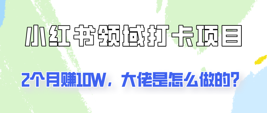 通过小红书领域打卡项目2个月赚10W，大佬是怎么做的？-金腾科技
