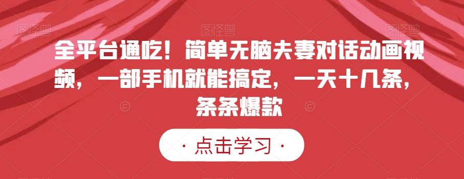 全平台通吃！简单无脑夫妻对话动画视频，一部手机就能搞定，一天十几条，条条爆款【揭秘】-金腾科技