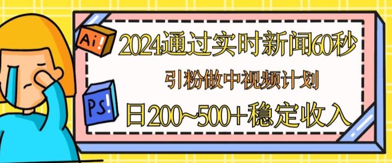 2024通过实时新闻60秒，引粉做中视频计划或者流量主，日几张稳定收入【揭秘】-金腾科技