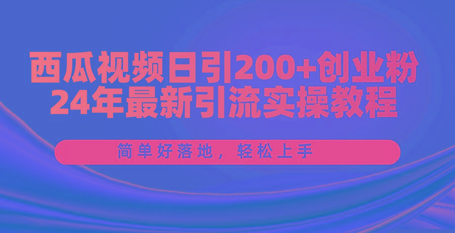 西瓜视频日引200+创业粉，24年最新引流实操教程，简单好落地，轻松上手-金腾科技