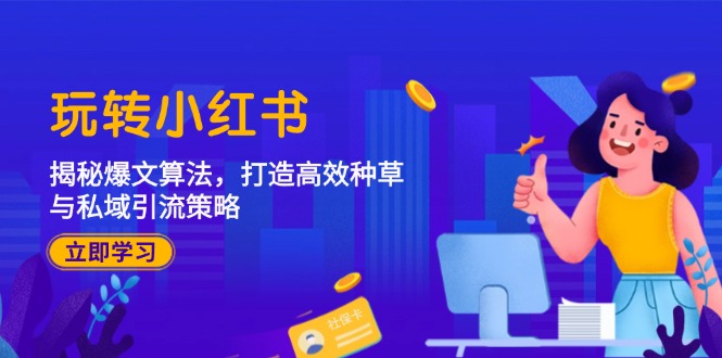 玩转小红书：揭秘爆文算法，打造高效种草与私域引流策略-金腾科技
