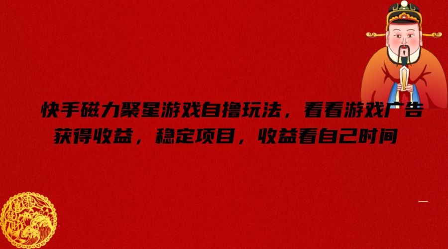 快手磁力聚星游戏自撸玩法，看看游戏广告获得收益，稳定项目，收益看自己时间【揭秘】-金腾科技