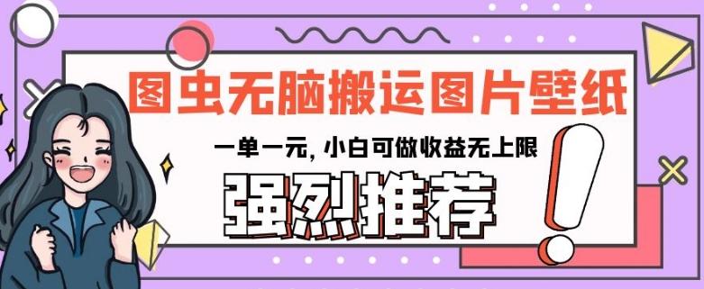 图虫无脑搬运图片壁纸，一单一元，小白可做收益无上限【揭秘】-金腾科技