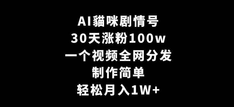 AI貓咪剧情号，30天涨粉100w，制作简单，一个视频全网分发，轻松月入1W+【揭秘】-金腾科技