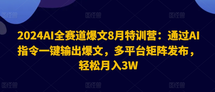 2024AI全赛道爆文8月特训营：通过AI指令一键输出爆文，多平台矩阵发布，轻松月入3W【揭秘】-金腾科技