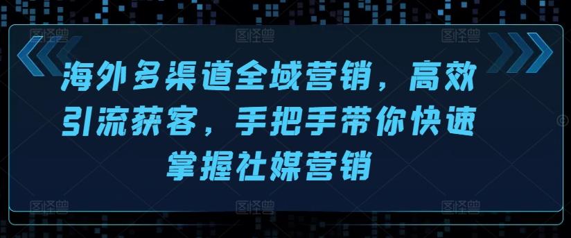 海外多渠道全域营销，高效引流获客，手把手带你快速掌握社媒营销-金腾科技