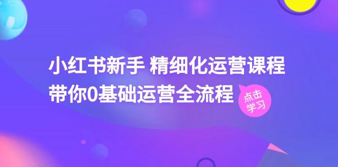 小红书新手 精细化运营课程，带你0基础运营全流程(41节视频课-金腾科技