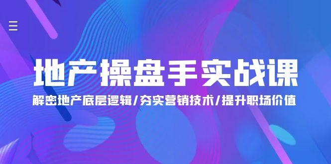 (9960期)地产 操盘手实战课：解密地产底层逻辑/夯实营销技术/提升职场价值(24节)-金腾科技