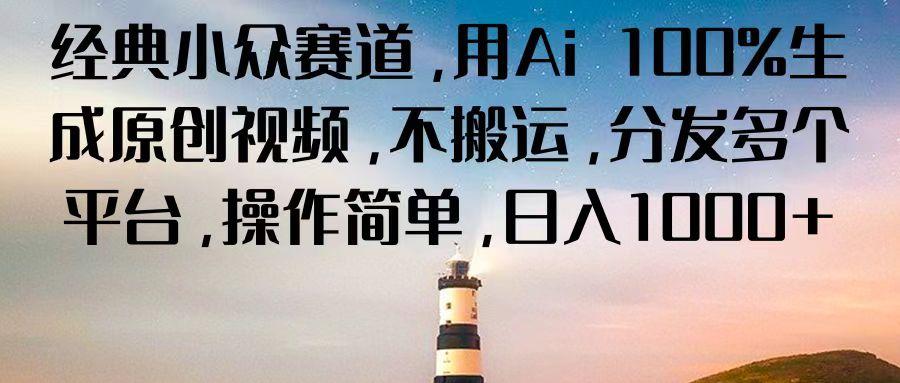 经典小众赛道，用Ai 100%生成原创视频，不搬运，分发多个平台，操作简单，日入1000+-金腾科技