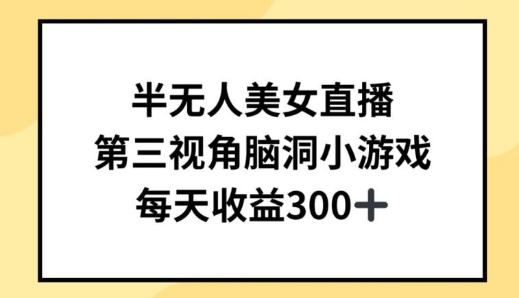 半无人美女直播，第三视角脑洞小游戏，每天收益300+【揭秘】-金腾科技