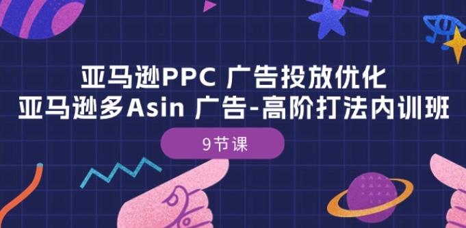 亚马逊PPC 广告投放优化：亚马逊多Asin 广告-高阶打法内训班-9节课-金腾科技