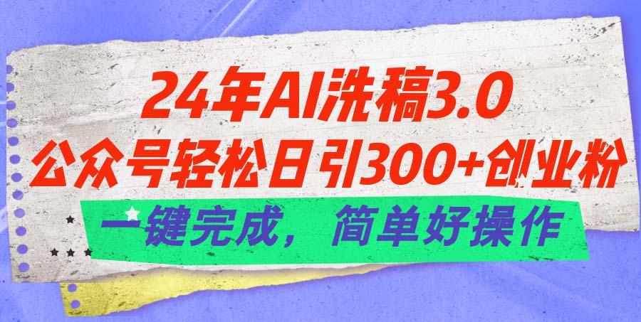 24年Ai洗稿3.0，公众号轻松日引300+创业粉，一键完成，简单好操作-金腾科技