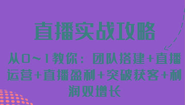直播实战攻略 从0~1教你：团队搭建+直播运营+直播盈利+突破获客+利润双增长-金腾科技