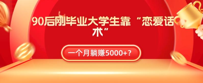 90后刚毕业大学生靠“恋爱话术”，一个月躺赚5000+？-金腾科技