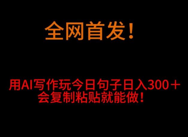 全网首发！用AI写作玩今日句子‌日入300＋，会复制粘贴就能做！-金腾科技