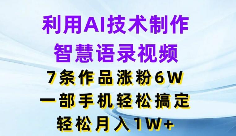 利用AI技术制作智慧语录视频，7条作品涨粉6W，一部手机轻松搞定，轻松月入1W+-金腾科技