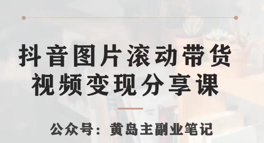黄岛主·抖音图片滚动带货视频副业项目，一条龙变现玩法分享给你-金腾科技