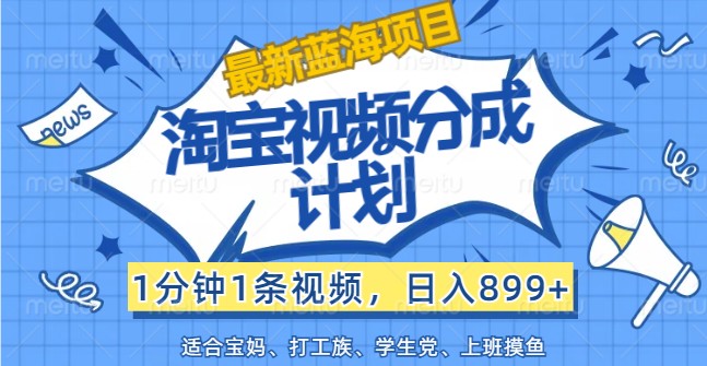 最新蓝海项目淘宝视频分成计划，1分钟1条视频，日入899+，有手就行-金腾科技