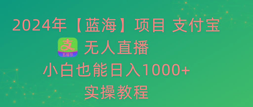 2024年【蓝海】项目 支付宝无人直播 小白也能日入1000+  实操教程-金腾科技