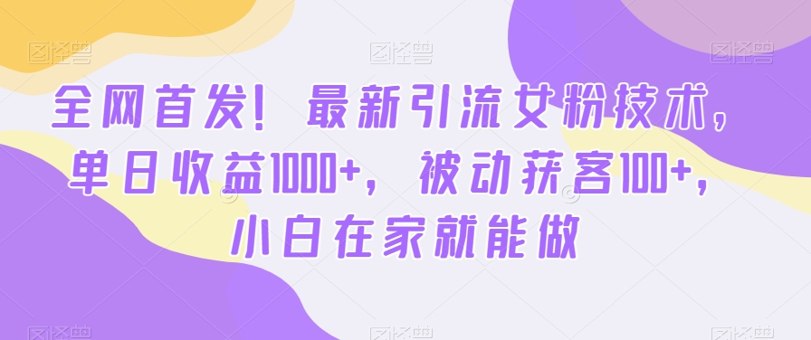 全网首发！最新引流女粉技术，单日收益1000+，被动获客100+，小白在家就能做【揭秘】-金腾科技