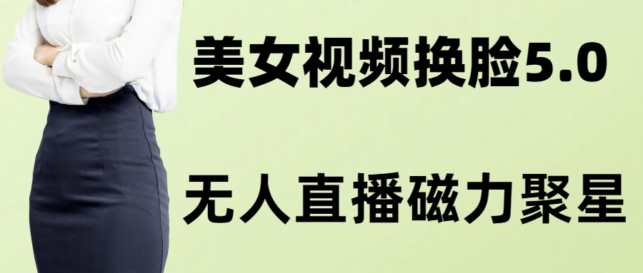 AI换脸美女玩法5.0，配合无人直播小铃铛超快变现-金腾科技
