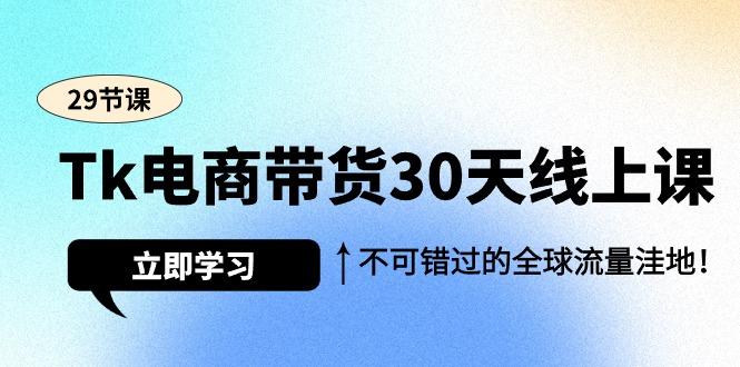 (9463期)Tk电商带货30天线上课，不可错过的全球流量洼地(29节课)-金腾科技