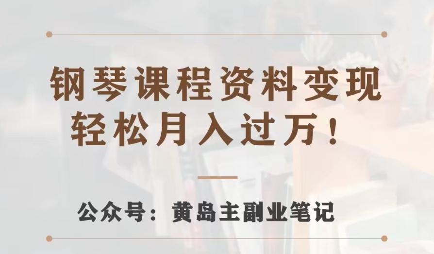 黄岛主·钢琴课程资料变现分享课，视频版一条龙实操玩法分享给你-金腾科技