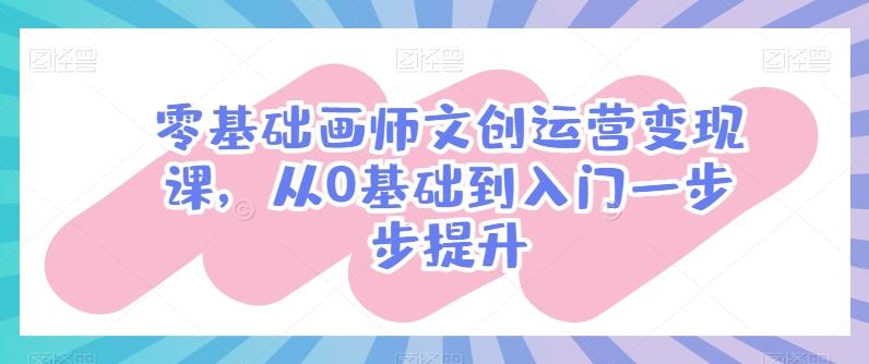 零基础画师文创运营变现课，从0基础到入门一步步提升-金腾科技