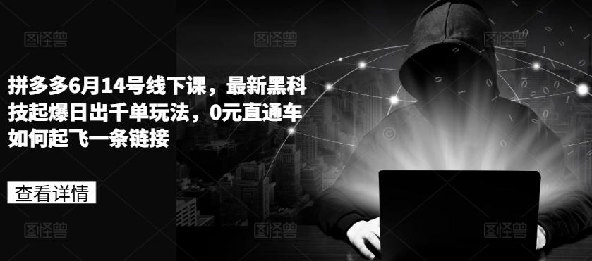 拼多多6月14号线下课，最新黑科技起爆日出千单玩法，0元直通车如何起飞一条链接-金腾科技
