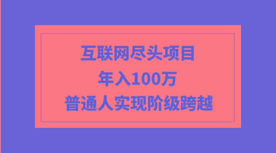 (9250期)互联网尽头项目：年入100W，普通人实现阶级跨越-金腾科技