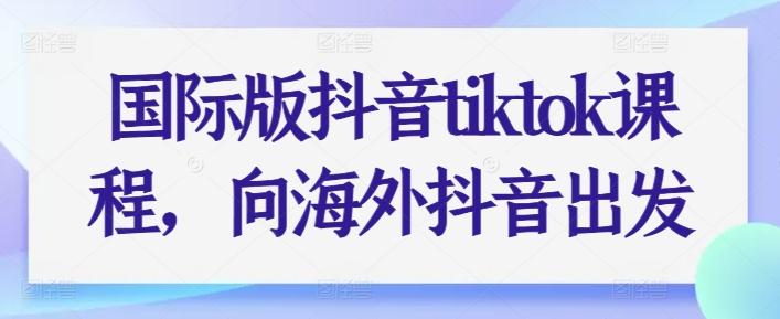 国际版抖音tiktok课程，向海外抖音出发-金腾科技
