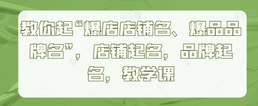 教你起“爆店店铺名、爆品品牌名”，店铺起名，品牌起名，教学课-金腾科技