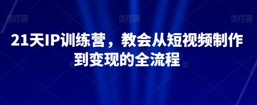 21天IP训练营，教会从短视频制作到变现的全流程-金腾科技