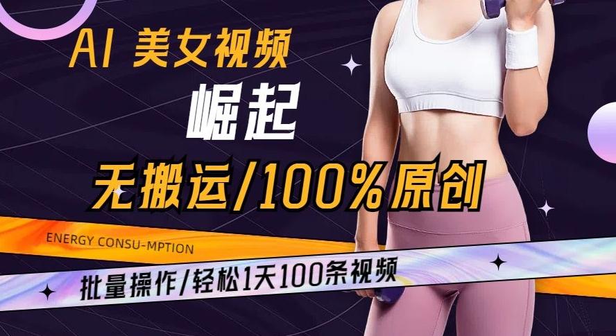 AI美女视频崛起玩法无搬运100%原创批量操作轻松1天100条【揭秘】-金腾科技