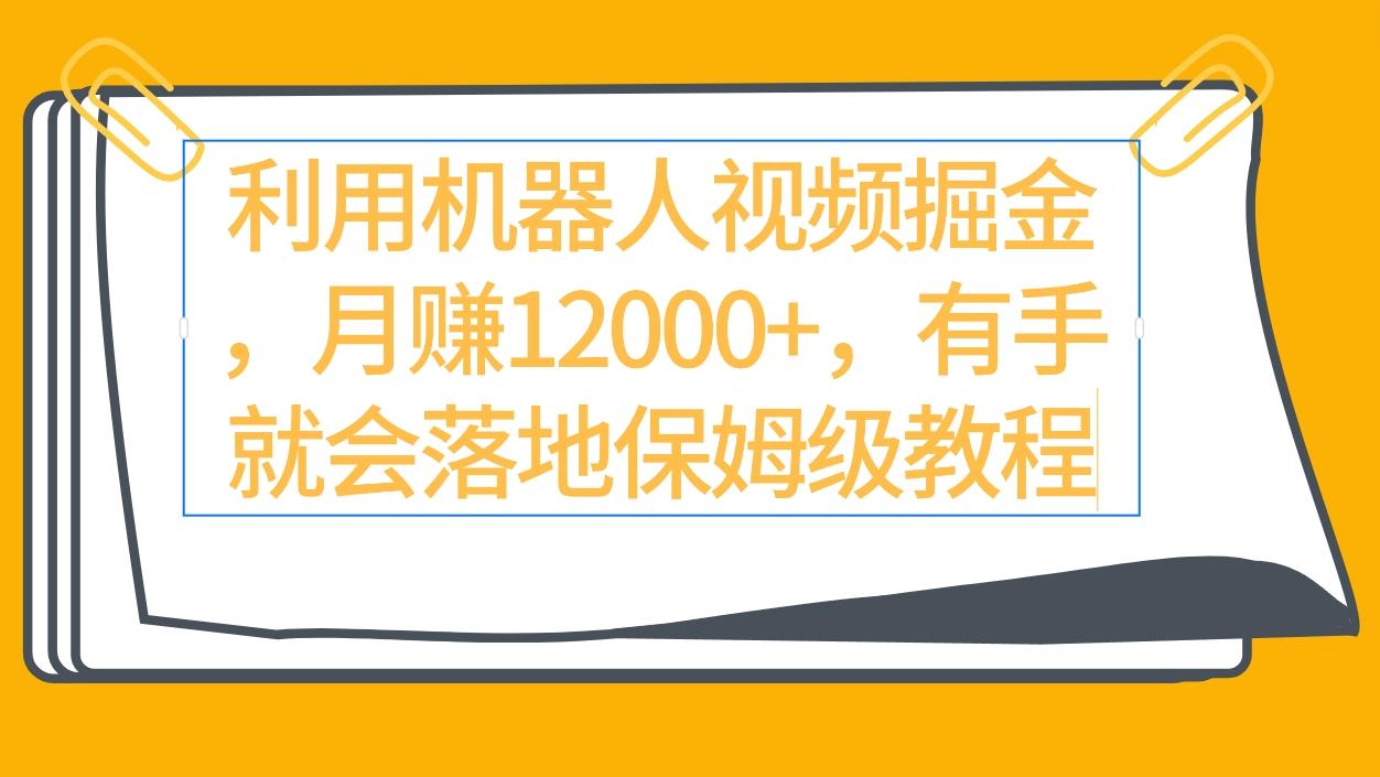 (9346期)利用机器人视频掘金月赚12000+，有手就会落地保姆级教程-金腾科技