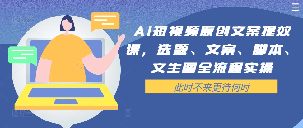 AI短视频原创文案提效课，选题、文案、脚本、文生图全流程实操-金腾科技