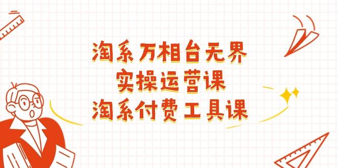 淘系-万相台无界实操运营课：淘系 付费工具课(40节课-金腾科技