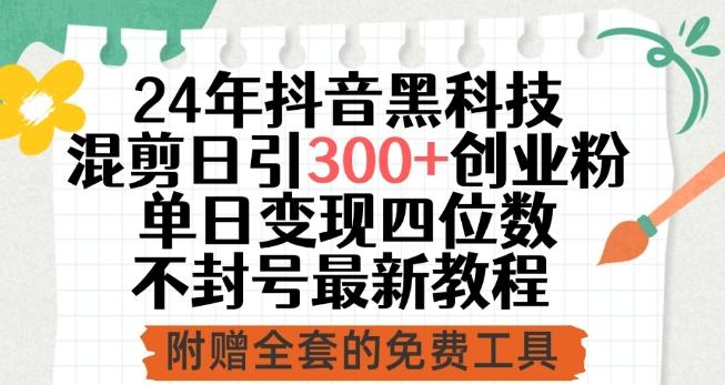 24年抖音黑科技混剪日引300+创业粉，单日变现四位数不封号最新教程【揭秘】-金腾科技
