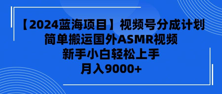 (9743期)【2024蓝海项目】视频号分成计划，无脑搬运国外ASMR视频，新手小白轻松…-金腾科技