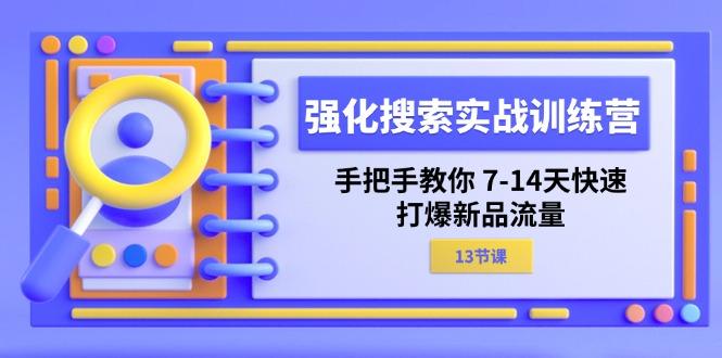 强化 搜索实战训练营，手把手教你 7-14天快速-打爆新品流量(13节课-金腾科技