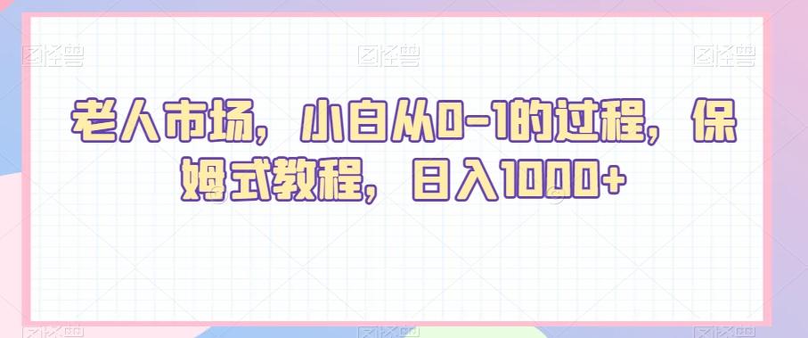 老人市场，小白从0-1的过程，保姆式教程，日入1000+-金腾科技