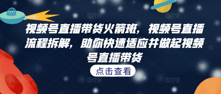 视频号直播带货火箭班，​视频号直播流程拆解，助你快速适应并做起视频号直播带货-金腾科技